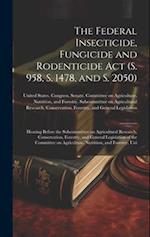The Federal Insecticide, Fungicide and Rodenticide Act (S. 958, S. 1478, and S. 2050): Hearing Before the Subcommittee on Agricultural Research, Conse