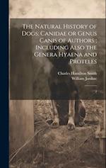 The Natural History of Dogs: Canidae or Genus Canis of Authors ; Including Also the Genera Hyaena and Proteles: 2 