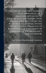 First Report and Proceedings, With Appendices, of a Commission Appointed to Enquire Into and Report Upon Certain Matters Connected With the Educationa
