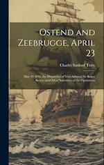 Ostend and Zeebrugge, April 23: May 19 1918, the Dispatches of Vice-Admiral Sir Roger Keyes; and Other Narratives of the Operations 
