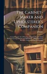 The Cabinet-maker and Upholsterer's Companion: Comprising the art of Drawing, as Applicable to Cabinet Work; Veneering, Inlaying, and Buhl Work ... Wi