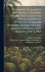 Testimony of Juanita Castro Ruz. Hearing Before the Committee on Un-American Activities, House of Representatives, Eighty-ninth Congress, First Sessio