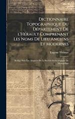 Dictionnaire topographique du département de l'Hérault comprenant les noms de lieu anciens et modernes; rédigé sous les auspices de la Société archéol