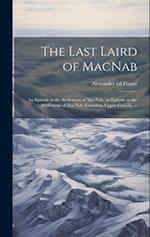 The Last Laird of MacNab; an Episode in the Settlement of MacNab; an Episode in the Settlement of MacNab Township, Upper Canada. -- 