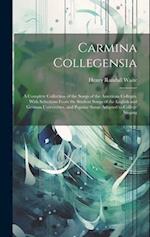 Carmina Collegensia: A Complete Collection of the Songs of the American Colleges, With Selections From the Student Songs of the English and German Uni