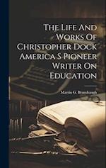 The Life And Works Of Christopher Dock America S Pioneer Writer On Education 