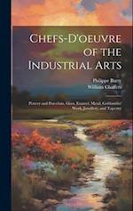 Chefs-d'oeuvre of the Industrial Arts: Pottery and Porcelain, Glass, Enamel, Metal, Goldsmiths' Work, Jewellery, and Tapestry 