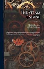 The Steam Engine: Its Invention and Progressive Improvement, an Investigation of Its Principles, and Its Application to Navigation, Manufactures, and 