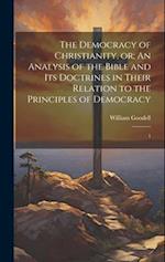 The Democracy of Christianity, or; An Analysis of the Bible and its Doctrines in Their Relation to the Principles of Democracy: 1 
