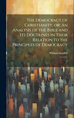 The Democracy of Christianity, or; An Analysis of the Bible and its Doctrines in Their Relation to the Principles of Democracy: 2 