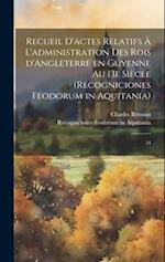 Recueil d'actes relatifs à l'administration des rois d'Angleterre en Guyenne au 13e siècle (Recogniciones feodorum in Aquitania)