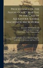Proceedings of the Naval Court Martial in the Case of Alexander Slidell Mackenzie Microform: A Commander in the Navy of the United States, &c., Includ