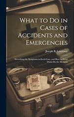 What to Do in Cases of Accidents and Emergencies: Describing the Symptoms in Each Case, and How to Treat Them On the Moment 