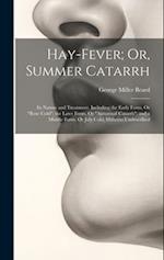 Hay-Fever; Or, Summer Catarrh: Its Nature and Treatment. Including the Early Form, Or "Rose Cold"; the Later Form, Or "Autumnal Catarrh"; and a Middle