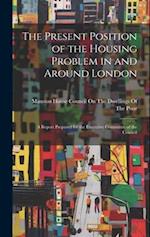 The Present Position of the Housing Problem in and Around London: A Report Prepared for the Executive Committee of the Council 