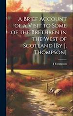 A Brief Account of a Visit to Some of the Brethren in the West of Scotland [By J. Thompson] 