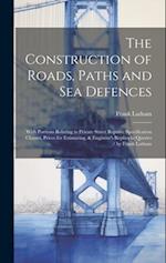 The Construction of Roads, Paths and Sea Defences: With Portions Relating to Private Street Repairs, Specification Clauses, Prices for Estimating, & E