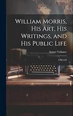 William Morris, His Art, His Writings, and His Public Life: A Record 