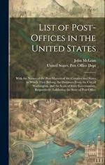 List of Post-Offices in the United States: With the Names of the Post-Masters of the Counties and States to Which They Belong; the Distances From the 