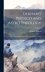 Derham's Physico and Astro Theology: Or, a Demonstration of the Being and Attributes of God; Volume 2 