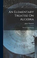 An Elementary Treatise On Algebra: Theoretical and Practical 