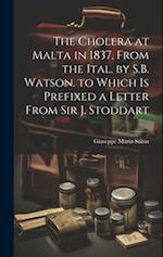 The Cholera at Malta in 1837, From the Ital. by S.B. Watson. to Which Is Prefixed a Letter From Sir J. Stoddart 