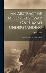 An Abstract of Mr. Locke's Essay On Human Understanding: By the Rt. Hon. Sir Jeffrey Gilbert, 