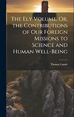 The Ely Volume, Or, the Contributions of Our Foreign Missions to Science and Human Well-Being 