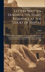 Letters Written During a Ten Years' Residence at the Court of Tripoli: Published From the Originals in the Possession of the Family of the Late Richar