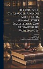 Der Römische Civilprocess Und Die Actionen in Summarischer Darstellung Zum Gebrauche Bei Vorlesungen