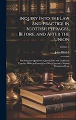 Inquiry Into the Law and Practice in Scottish Peerages, Before, and After the Union: Involving the Questions of Juridiction, and Forfeiture: Together 