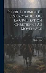 Pierre L'hermite Et Les Croisades, Ou, La Civilisation Chrétienne Au Moyen-Âge