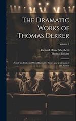 The Dramatic Works of Thomas Dekker: Now First Collected With Illustrative Notes and a Memoir of the Author; Volume 1 
