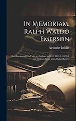 In Memoriam. Ralph Waldo Emerson: Recollections of his Visits to England in 1833, 1847-8, 1872-3, and Extracts From Unpublished Letters 