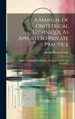 A Manual of Obstetrical Technique As Applied to Private Practice: With a Chapter On Abortion, Premature Labor, and Curettage 