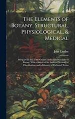 The Elements of Botany, Structural, Physiological, & Medical: Being a 6Th Ed. of the Outline of the First Principles of Botany, With a Sketch of the A