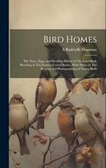 Bird Homes: The Nests, Eggs, and Breeding Habits of The Land Birds Breeding in The Eastern United States ; With Hints on The Rearing and Photographing
