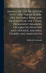 Annals of the Billesdon Hunt (Mr. Fernie's) 1856-1913. Notable Runs and Incidents of the Chase, Prominent Members, Celebrated Hunters and Hounds, Amus