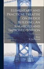 Elementary and Practical Treatise on Bridge Building, An Enlarged and Improved Edition 