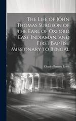 The Life of John Thomas [microform] Surgeon of the Earl of Oxford East Indiaman, and First Baptist Missionary to Bengal 