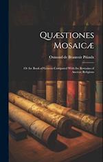 Quæstiones Mosaicæ [microform]: Or the Book of Genesis Compared With the Remains of Ancient Religions 