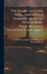 The Pulpit and the Press, and Other Sermons, Most of Which Were Preached at S. Nicholas Cole Abbey 