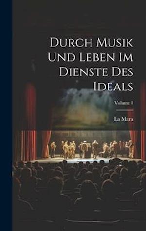 Durch Musik Und Leben Im Dienste Des Ideals; Volume 1