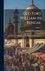 Old Fort William in Bengal: A Selection of Official Documents Dealing With Its History; Volume 2 