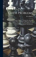 Chess Problems: A Collection of Original Positions, Forming One Hundred Ends of Games Won Or Drawn; to Which Is Added a Selection of Games, Including 