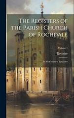 The Registers of the Parish Church of Rochdale: In the County of Lancaster; Volume 1 