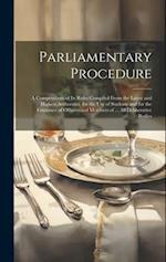 Parliamentary Procedure: A Compendium of Its Rules Compiled From the Latest and Highest Authorities, for the Use of Students and for the Guidance of O