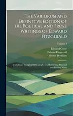 The Variorum and Definitive Edition of the Poetical and Prose Writings of Edward Fitzgerald: Including a Complete Bibliography and Interesting Persona