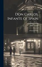 Don Carlos, Infante of Spain: A Dramatic Poem 