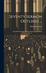 Seventy Sermon Outlines ...: Specially Prepared to Aid Lay Preachers and Others 